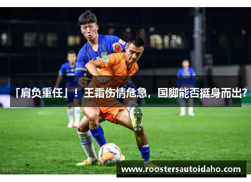 「肩负重任」！王霜伤情危急，国脚能否挺身而出？