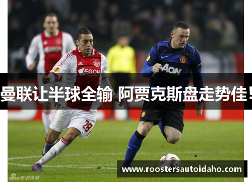曼联让半球全输 阿贾克斯盘走势佳！